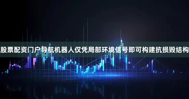 股票配资门户导航机器人仅凭局部环境信号即可构建抗损毁结构