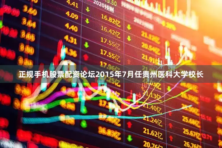 正规手机股票配资论坛2015年7月任贵州医科大学校长