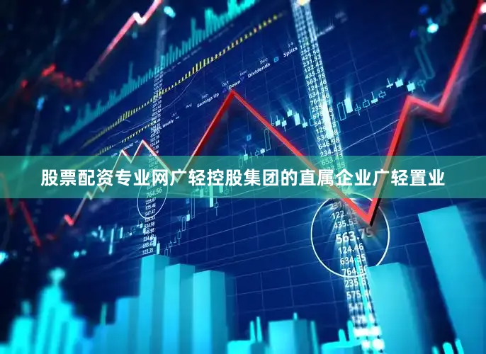 股票配资专业网广轻控股集团的直属企业广轻置业