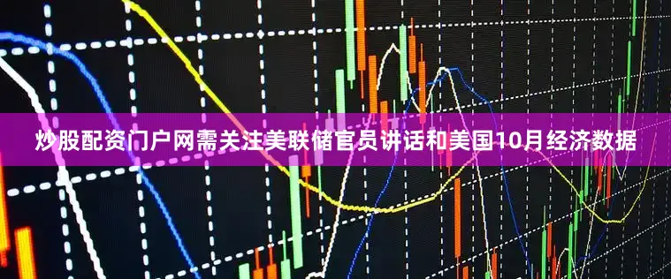 炒股配资门户网需关注美联储官员讲话和美国10月经济数据
