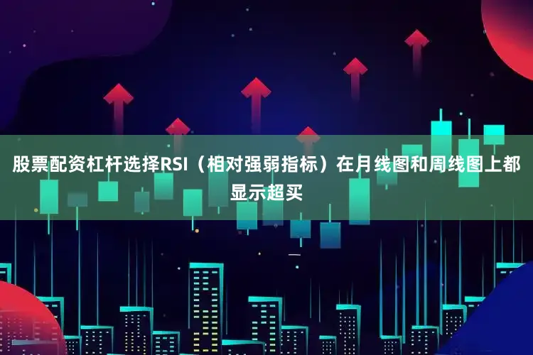 股票配资杠杆选择RSI（相对强弱指标）在月线图和周线图上都显示超买