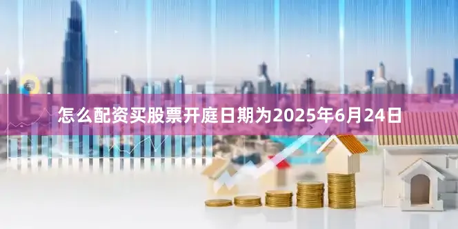 怎么配资买股票开庭日期为2025年6月24日