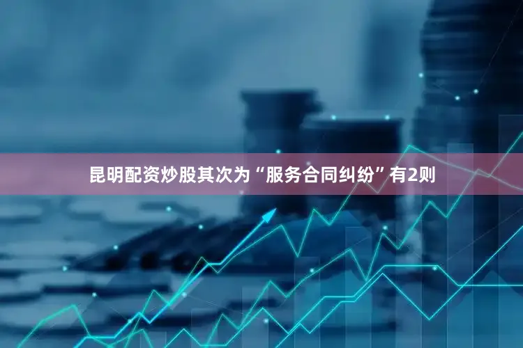 昆明配资炒股其次为“服务合同纠纷”有2则