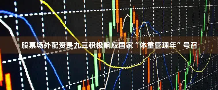 股票场外配资是九三积极响应国家“体重管理年”号召