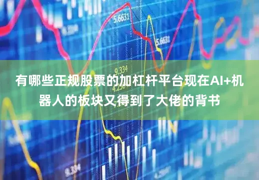 有哪些正规股票的加杠杆平台现在AI+机器人的板块又得到了大佬的背书