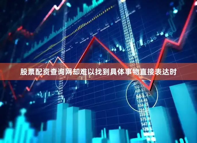 股票配资查询网却难以找到具体事物直接表达时