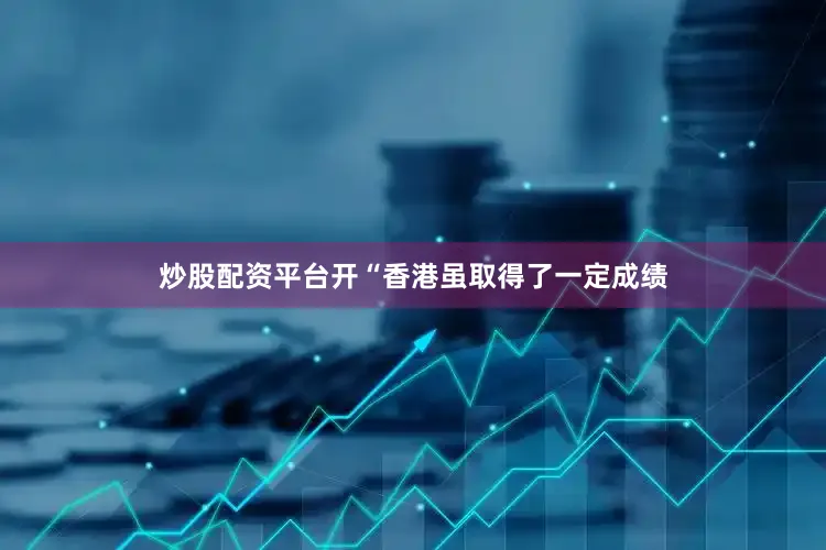 炒股配资平台开“香港虽取得了一定成绩