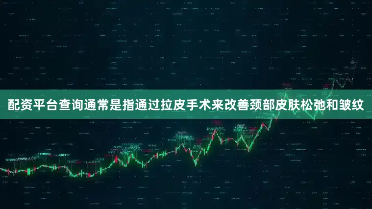 配资平台查询通常是指通过拉皮手术来改善颈部皮肤松弛和皱纹