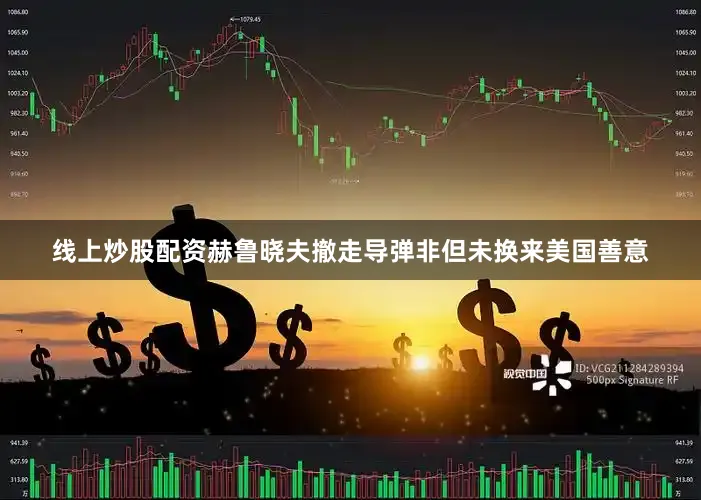 线上炒股配资赫鲁晓夫撤走导弹非但未换来美国善意