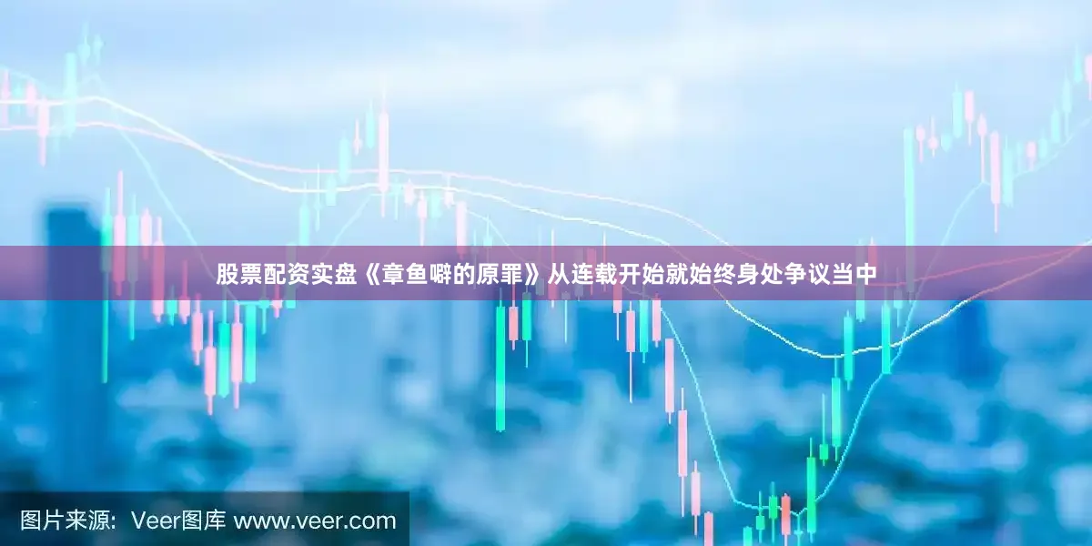股票配资实盘《章鱼噼的原罪》从连载开始就始终身处争议当中