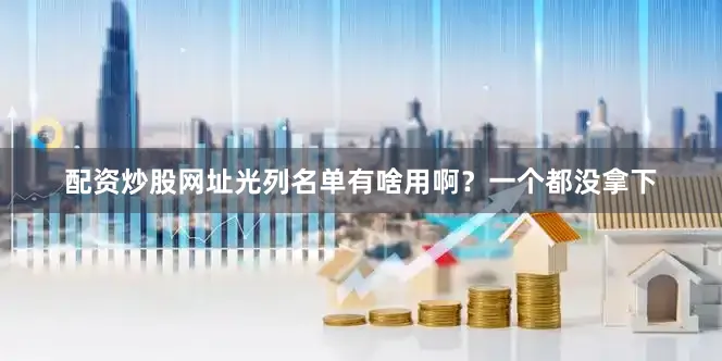 配资炒股网址光列名单有啥用啊？一个都没拿下