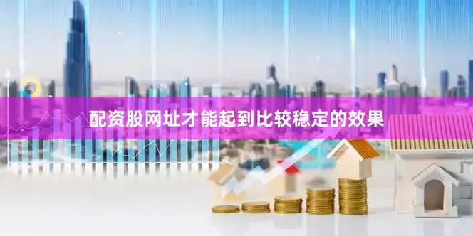 配资股网址才能起到比较稳定的效果