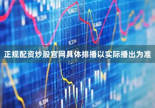 正规配资炒股官网具体排播以实际播出为准