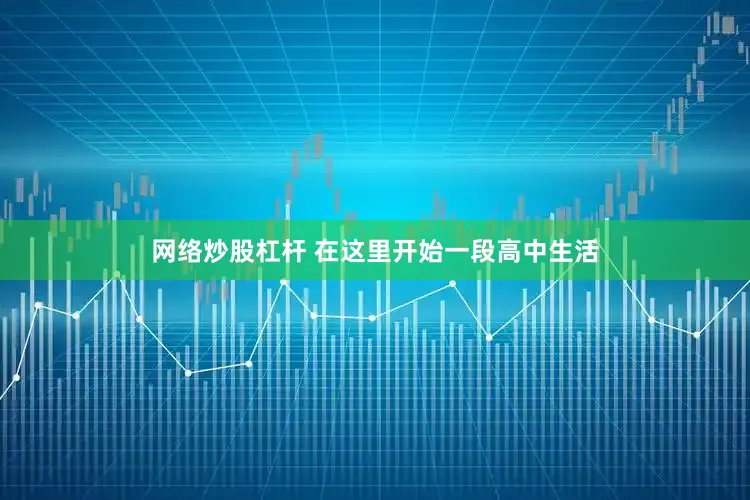 网络炒股杠杆 在这里开始一段高中生活