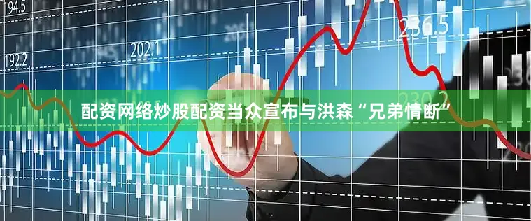 配资网络炒股配资当众宣布与洪森“兄弟情断”