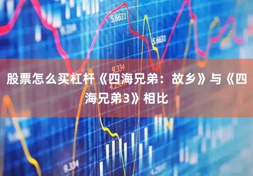 股票怎么买杠杆《四海兄弟：故乡》与《四海兄弟3》相比