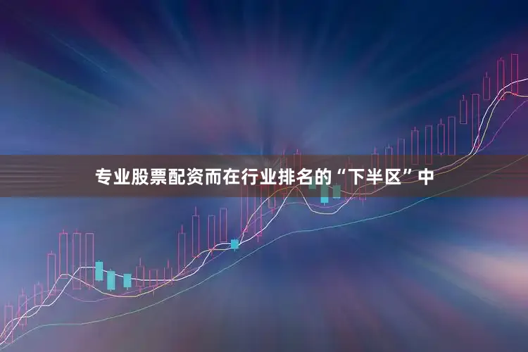 专业股票配资而在行业排名的“下半区”中
