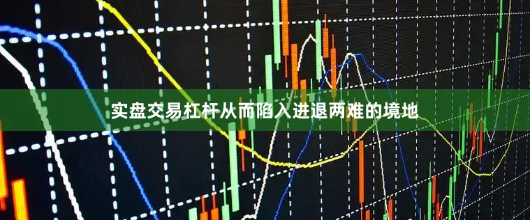 实盘交易杠杆从而陷入进退两难的境地
