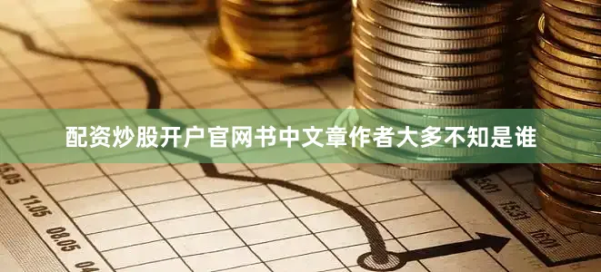 配资炒股开户官网书中文章作者大多不知是谁