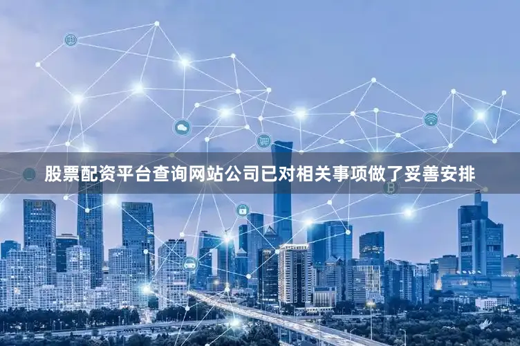 股票配资平台查询网站公司已对相关事项做了妥善安排