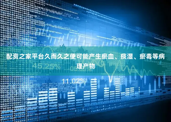 配资之家平台久而久之便可能产生瘀血、痰湿、瘀毒等病理产物