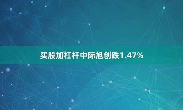 买股加杠杆中际旭创跌1.47%