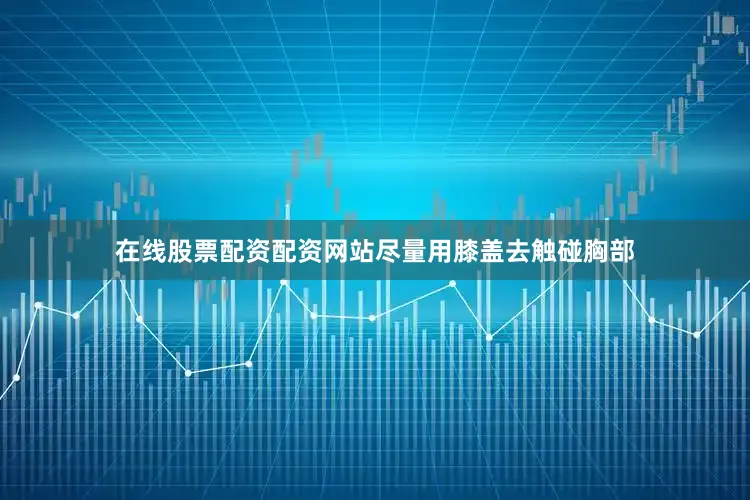 在线股票配资配资网站尽量用膝盖去触碰胸部