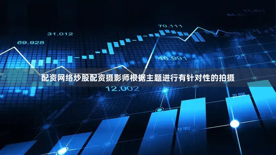配资网络炒股配资摄影师根据主题进行有针对性的拍摄