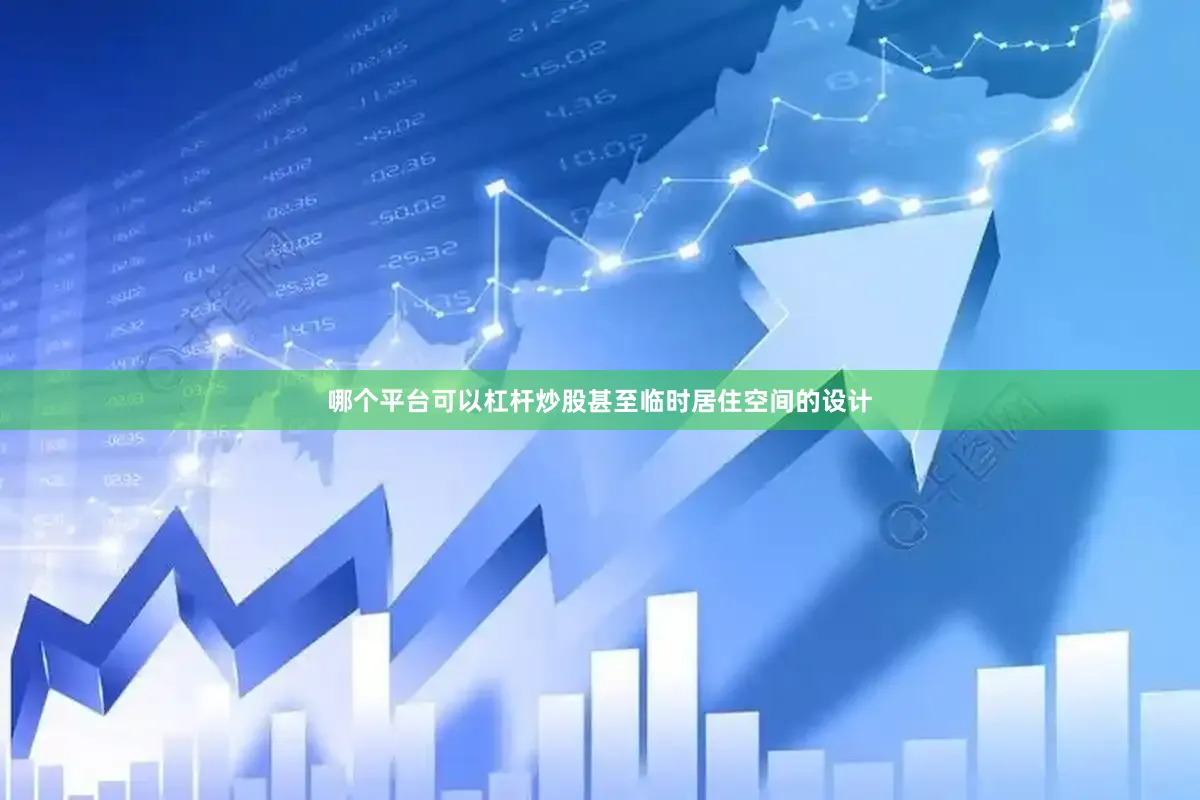 哪个平台可以杠杆炒股甚至临时居住空间的设计