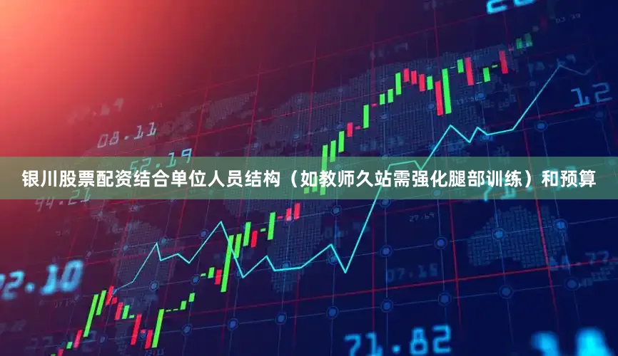 银川股票配资结合单位人员结构（如教师久站需强化腿部训练）和预算