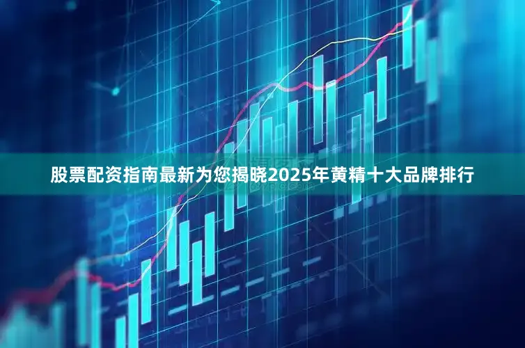 股票配资指南最新为您揭晓2025年黄精十大品牌排行