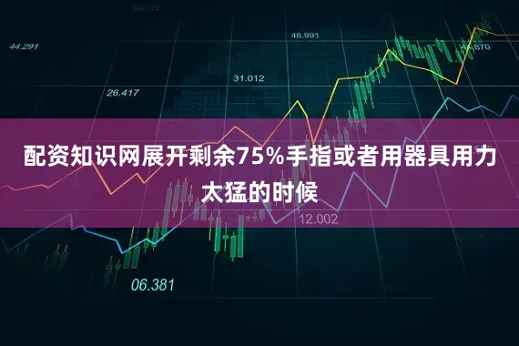 配资知识网展开剩余75%手指或者用器具用力太猛的时候