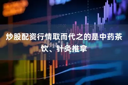 炒股配资行情取而代之的是中药茶饮、针灸推拿