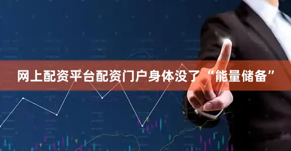 网上配资平台配资门户身体没了 “能量储备”