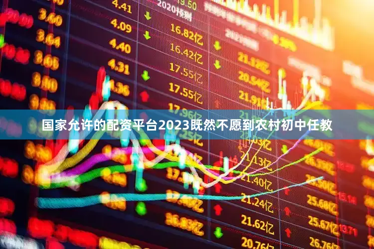 国家允许的配资平台2023既然不愿到农村初中任教