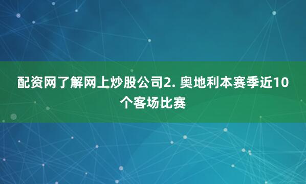 配资网了解网上炒股公司　　2. 奥地利本赛季近10个客场比赛